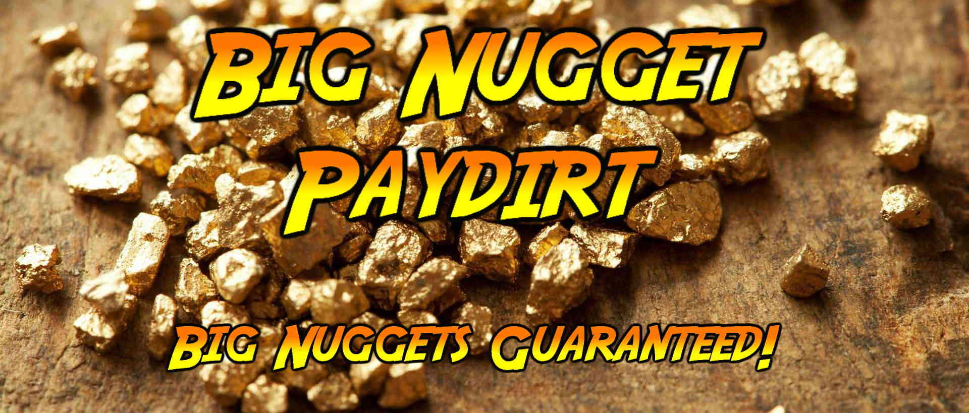 Big Nugget Paydirt ™ Big Nuggets Guaranteed!